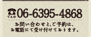 お問い合わせと、ご予約は、お電話にて受け付けております。（でんわ）06-6395-4868