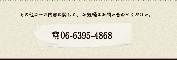 その他コース内容に関して、お気軽にお問い合わせください。(でんわ)06-6395-4868